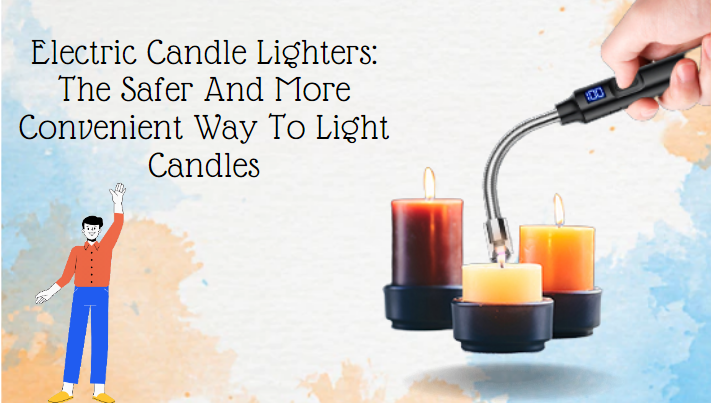 Electric Candle Lighters: The Safer And More Convenient Way To Light Candles?