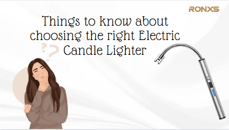 Things to know about choosing the right Electric Candle Lighter